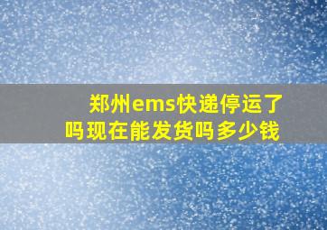 郑州ems快递停运了吗现在能发货吗多少钱