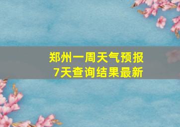 郑州一周天气预报7天查询结果最新