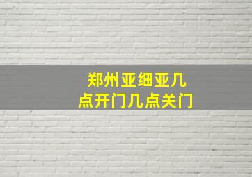 郑州亚细亚几点开门几点关门