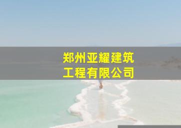 郑州亚耀建筑工程有限公司