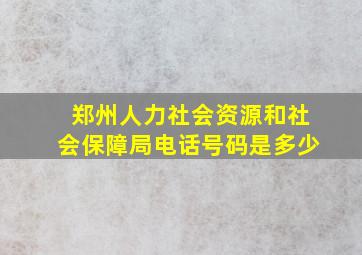 郑州人力社会资源和社会保障局电话号码是多少