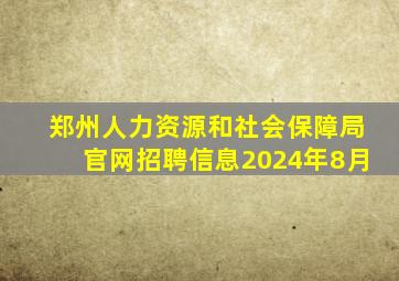 郑州人力资源和社会保障局官网招聘信息2024年8月