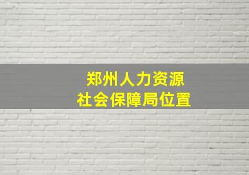 郑州人力资源社会保障局位置