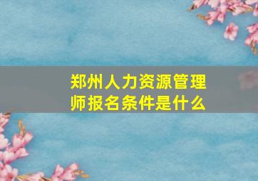 郑州人力资源管理师报名条件是什么