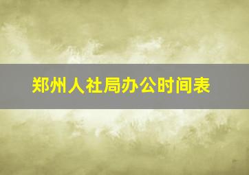 郑州人社局办公时间表