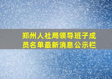 郑州人社局领导班子成员名单最新消息公示栏