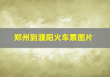 郑州到濮阳火车票图片