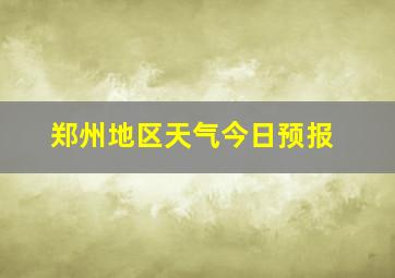 郑州地区天气今日预报