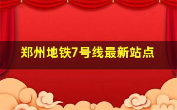 郑州地铁7号线最新站点