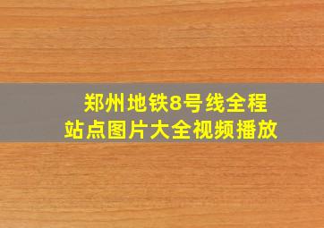 郑州地铁8号线全程站点图片大全视频播放