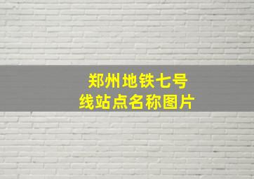 郑州地铁七号线站点名称图片