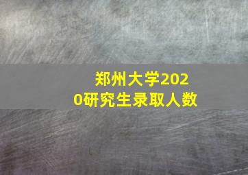 郑州大学2020研究生录取人数