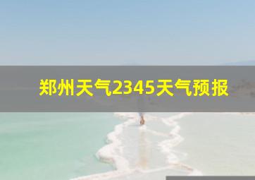 郑州天气2345天气预报