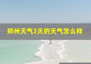 郑州天气3天的天气怎么样