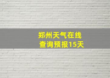 郑州天气在线查询预报15天