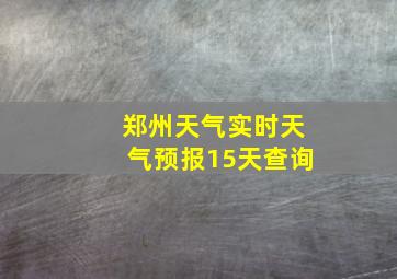 郑州天气实时天气预报15天查询