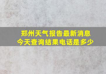 郑州天气报告最新消息今天查询结果电话是多少