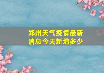 郑州天气疫情最新消息今天新增多少