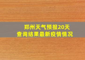 郑州天气预报20天查询结果最新疫情情况