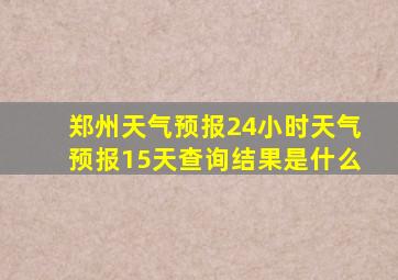 郑州天气预报24小时天气预报15天查询结果是什么