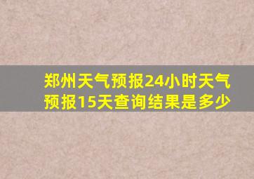 郑州天气预报24小时天气预报15天查询结果是多少