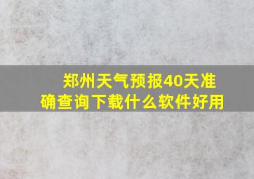 郑州天气预报40天准确查询下载什么软件好用