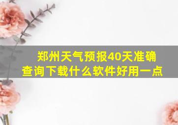 郑州天气预报40天准确查询下载什么软件好用一点