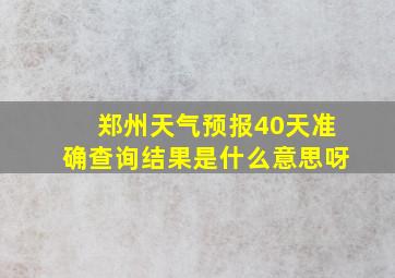 郑州天气预报40天准确查询结果是什么意思呀