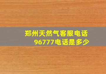 郑州天然气客服电话96777电话是多少