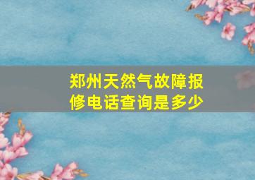 郑州天然气故障报修电话查询是多少