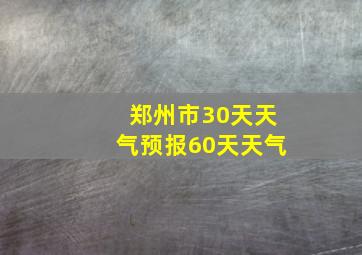 郑州市30天天气预报60天天气