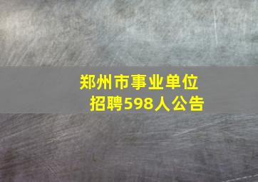 郑州市事业单位招聘598人公告