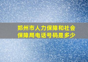 郑州市人力保障和社会保障局电话号码是多少