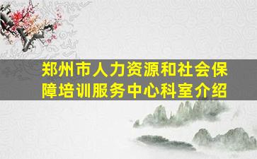 郑州市人力资源和社会保障培训服务中心科室介绍