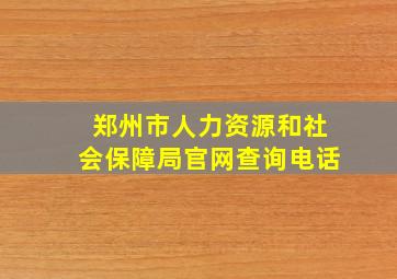 郑州市人力资源和社会保障局官网查询电话