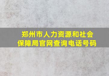 郑州市人力资源和社会保障局官网查询电话号码