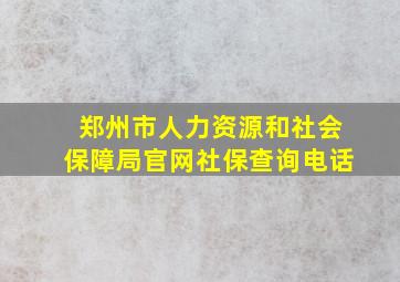 郑州市人力资源和社会保障局官网社保查询电话