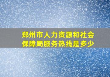 郑州市人力资源和社会保障局服务热线是多少