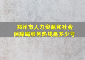 郑州市人力资源和社会保障局服务热线是多少号