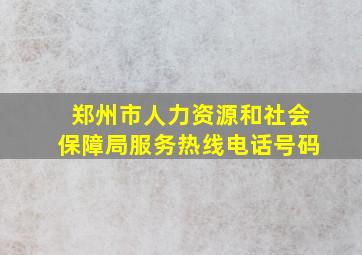 郑州市人力资源和社会保障局服务热线电话号码