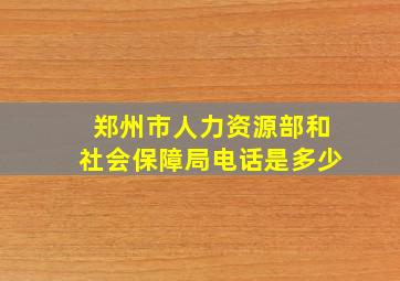 郑州市人力资源部和社会保障局电话是多少