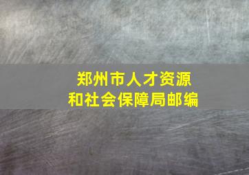 郑州市人才资源和社会保障局邮编