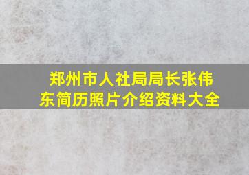 郑州市人社局局长张伟东简历照片介绍资料大全