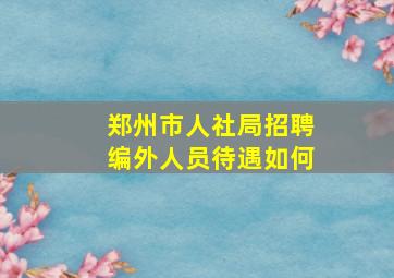 郑州市人社局招聘编外人员待遇如何