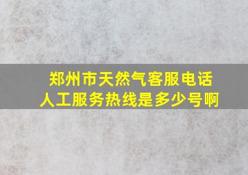 郑州市天然气客服电话人工服务热线是多少号啊