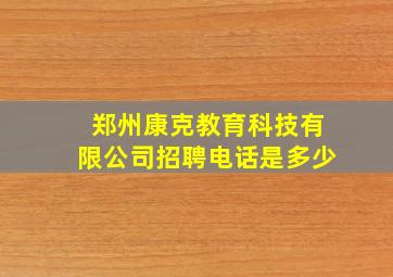 郑州康克教育科技有限公司招聘电话是多少