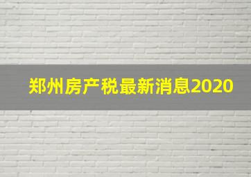 郑州房产税最新消息2020