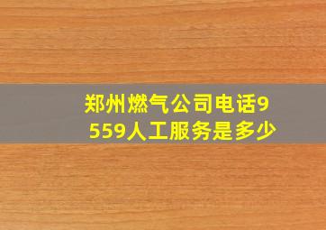 郑州燃气公司电话9559人工服务是多少