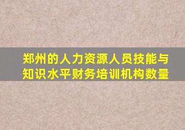 郑州的人力资源人员技能与知识水平财务培训机构数量