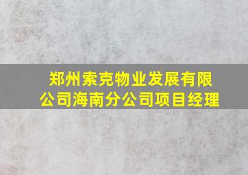 郑州索克物业发展有限公司海南分公司项目经理